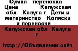 Сумка - переноска › Цена ­ 1 000 - Калужская обл., Калуга г. Дети и материнство » Коляски и переноски   . Калужская обл.,Калуга г.